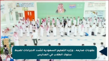 عقوبات صارمة.. وزارة التعليم السعودية تشدد الإجراءات لضبط سلوك الطلاب في المدارس